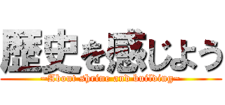 歴史を感じよう (~About shrine and building~)