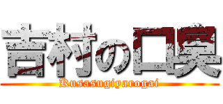 吉村の口臭 (Kusasugiyarogai)