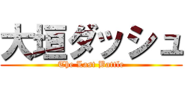 大垣ダッシュ (The Last Battle)