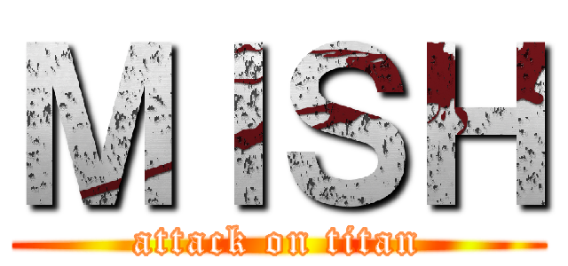 ＭＩＳＨ (attack on titan)