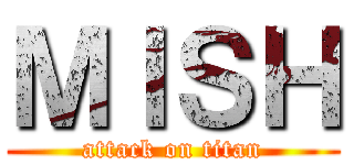 ＭＩＳＨ (attack on titan)