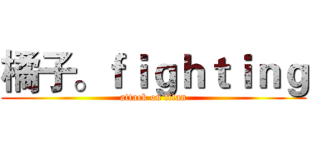 橘子。ｆｉｇｈｔｉｎｇ (attack on titan)