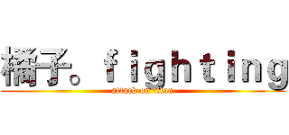 橘子。ｆｉｇｈｔｉｎｇ (attack on titan)