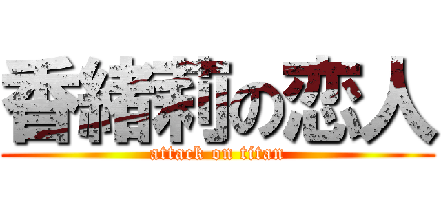 香緒莉の恋人 (attack on titan)