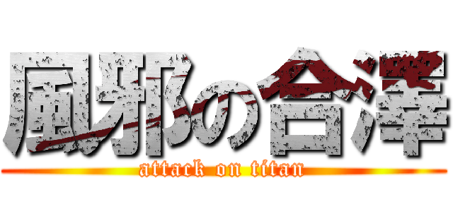 風邪の合澤 (attack on titan)