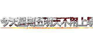 今天星期五明天不用上學 (today is friday no need go to school tomorrow)