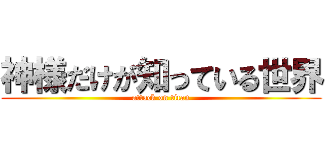 神様だけが知っている世界 (attack on titan)