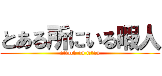 とある所にいる暇人 (attack on titan)