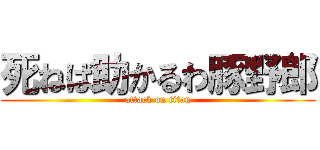 死ねば助かるわ豚野郎 (attack on titan)