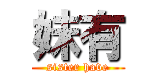 妹有 (sister have)