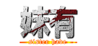 妹有 (sister have)