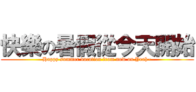 快樂の暑假從今天開始 (Happy summer vacation from now on.Yeah~)