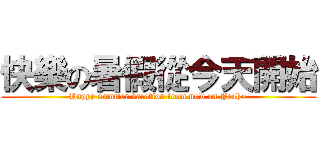 快樂の暑假從今天開始 (Happy summer vacation from now on.Yeah~)