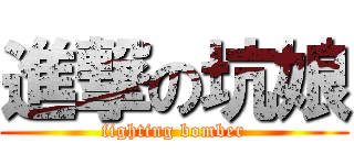 進撃の坑娘 (fighting bomber)