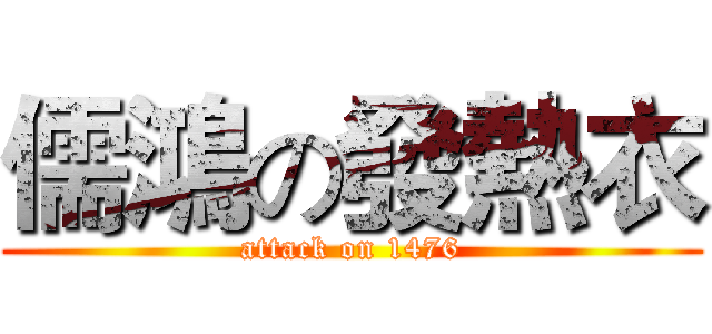 儒鴻の發熱衣 (attack on 1476)