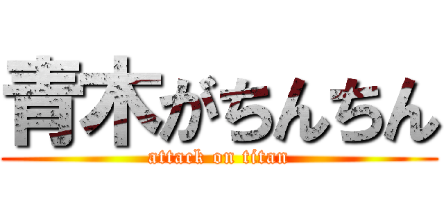 青木がちんちん (attack on titan)