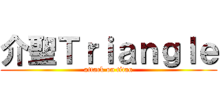 介聖Ｔｒｉａｎｇｌｅ (attack on titan)