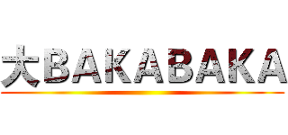 大ＢＡＫＡＢＡＫＡ ()