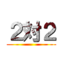 ２対２ ()