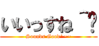 いいっすね＾〜 (Sounds Good^~~)