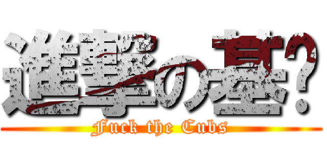 進撃の基佬 (Fuck the Cubs)