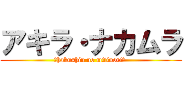 アキラ・ナカムラ (〜hakushin no mitinori〜 )