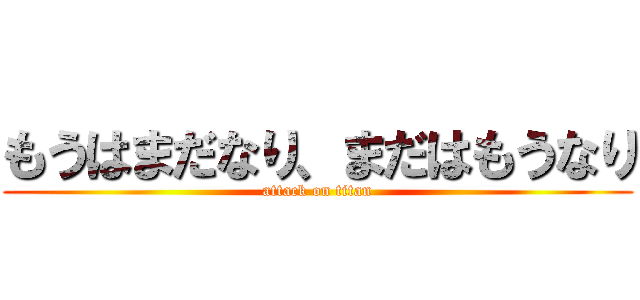 もうはまだなり、まだはもうなり (attack on titan)