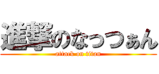 進撃のなっつぁん (attack on titan)