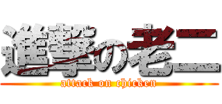 進撃の老二 (attack on chicken)