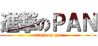 進撃のＰＡＮ (attack on pan)