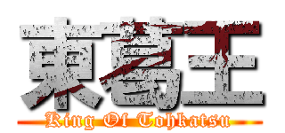 東葛王 (King Of Tohkatsu)