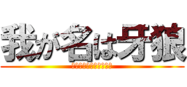 我が名は牙狼 (ふぇんさーおぶごーるど)