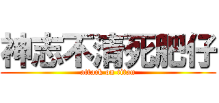 神志不清死肥仔 (attack on titan)