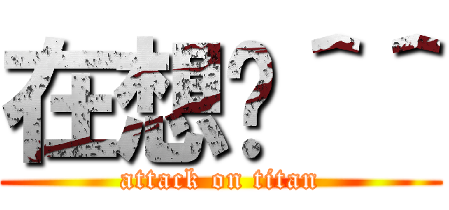 在想你＾＾ (attack on titan)