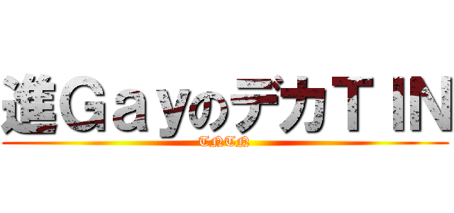 進ＧａｙのデカＴＩＮ (TNTN)