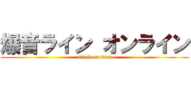 爆音ライン オンライン (attack on titan)