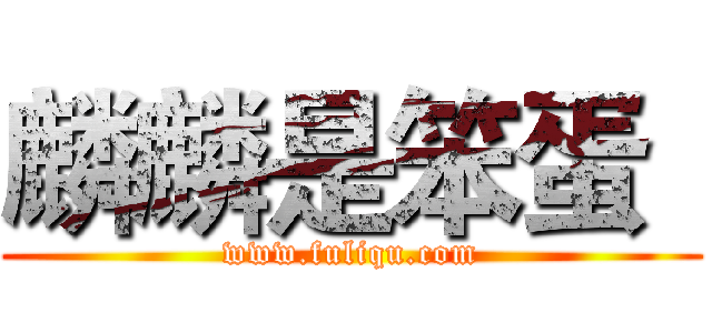 麟麟是笨蛋
 (www.fuliqu.com)