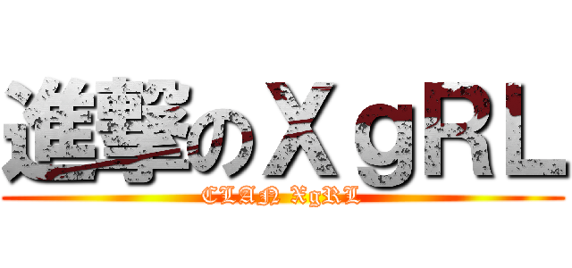 進撃のＸｇＲＬ (CLAN XgRL)