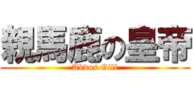 親馬鹿の皇帝 (Akdos Gill)