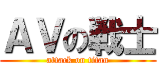 ＡＶの戦士 (attack on titan)