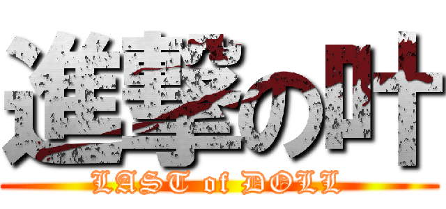 進撃の叶 (LAST of DOLL)