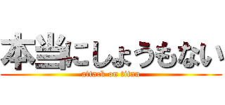 本当にしょうもない (attack on titan)