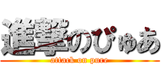 進撃のぴゅあ (attack on pure)