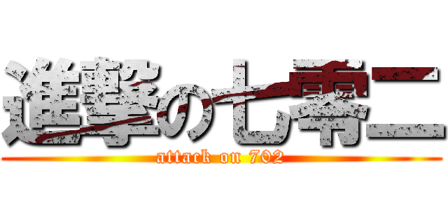 進撃の七零二 (attack on 702)
