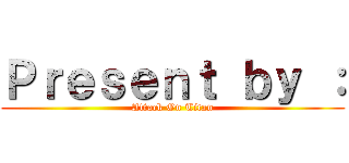 Ｐｒｅｓｅｎｔ ｂｙ ： (Attack On Titan)