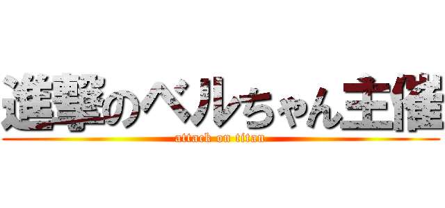 進撃のベルちゃん主催 (attack on titan)