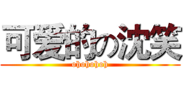 可爱的の沈笑 (ohohohoh)