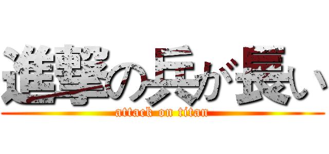 進撃の兵が長い (attack on titan)