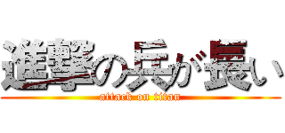 進撃の兵が長い (attack on titan)