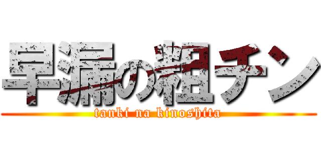 早漏の粗チン (tanki na kinoshita)